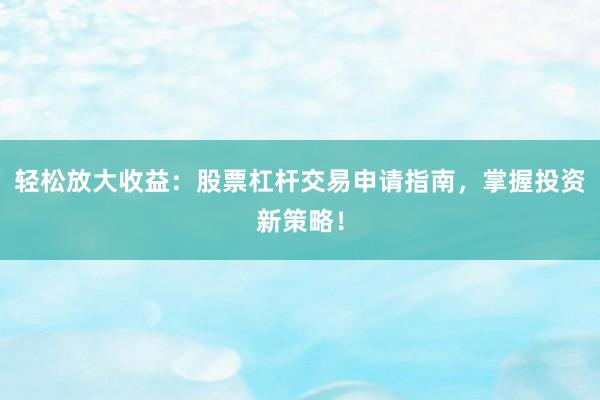 輕松放大收益：股票杠桿交易申請指南，掌握投資新策略！