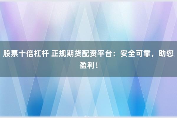 股票十倍杠桿 正規(guī)期貨配資平臺：安全可靠，助您盈利！