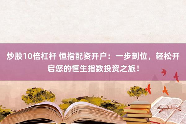 炒股10倍杠桿 恒指配資開戶：一步到位，輕松開啟您的恒生指數(shù)投資之旅！