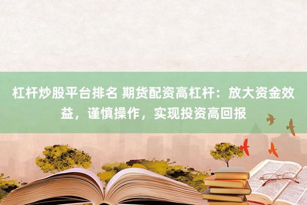 杠桿炒股平臺排名 期貨配資高杠桿：放大資金效益，謹慎操作，實現投資高回報