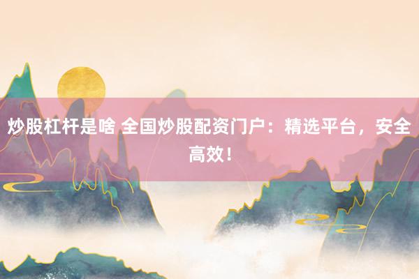 炒股杠桿是啥 全國(guó)炒股配資門戶：精選平臺(tái)，安全高效！