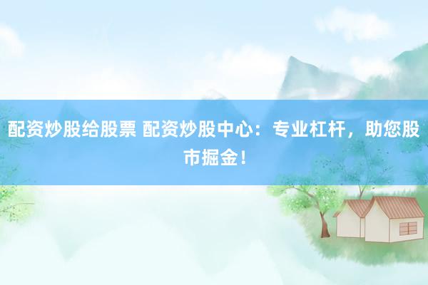 配資炒股給股票 配資炒股中心：專業(yè)杠桿，助您股市掘金！