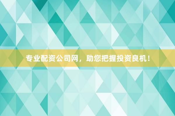 專業配資公司網，助您把握投資良機！