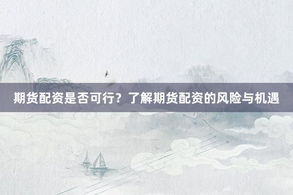 期貨配資是否可行？了解期貨配資的風險與機遇