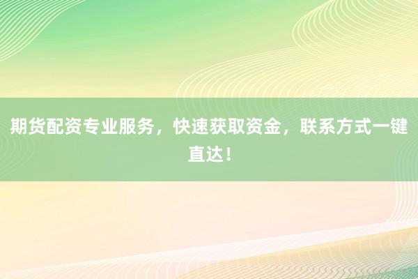 期貨配資專業服務，快速獲取資金，聯系方式一鍵直達！