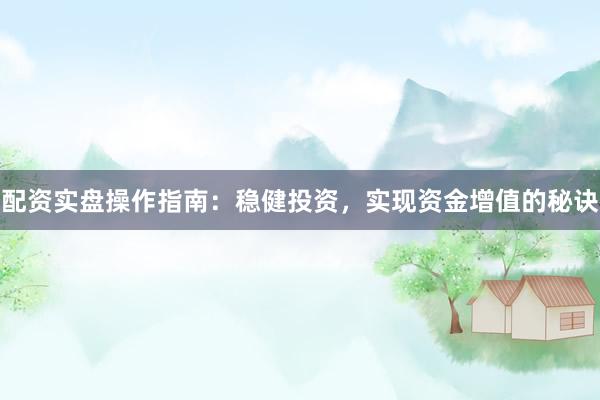 配資實盤操作指南：穩健投資，實現資金增值的秘訣