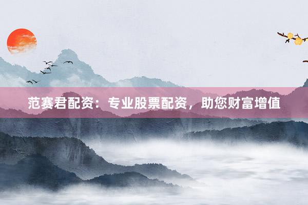 范賽君配資：專業股票配資，助您財富增值