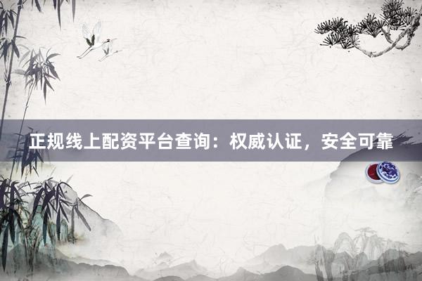 正規線上配資平臺查詢：權威認證，安全可靠