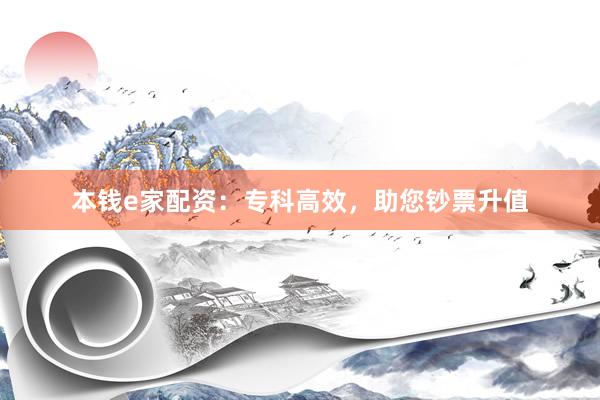 本錢e家配資：專科高效，助您鈔票升值