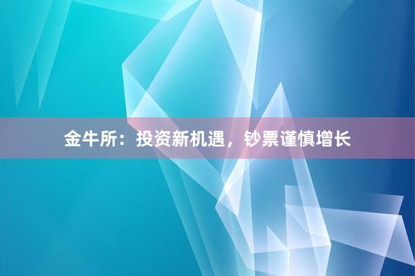 金牛所：投資新機(jī)遇，鈔票謹(jǐn)慎增長