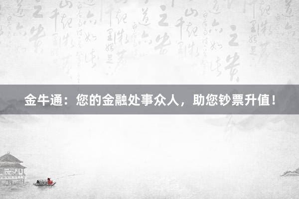 金牛通：您的金融處事眾人，助您鈔票升值！