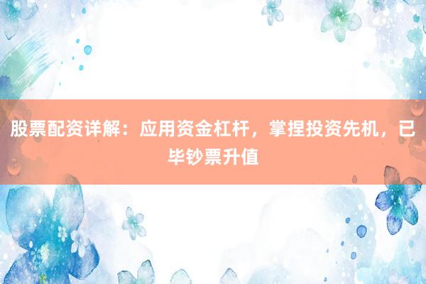 股票配資詳解：應用資金杠桿，掌捏投資先機，已畢鈔票升值