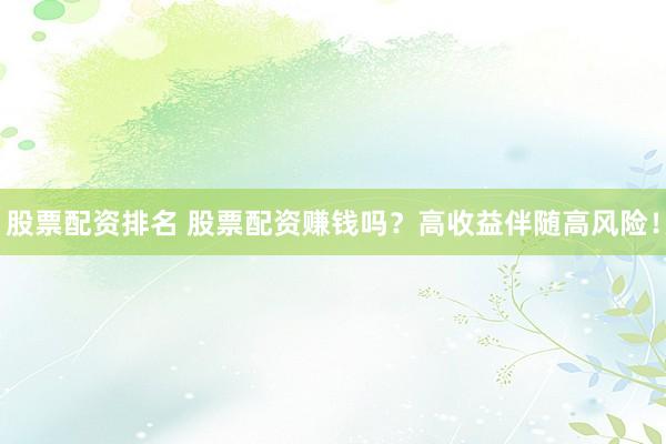 股票配資排名 股票配資賺錢嗎？高收益伴隨高風(fēng)險(xiǎn)！