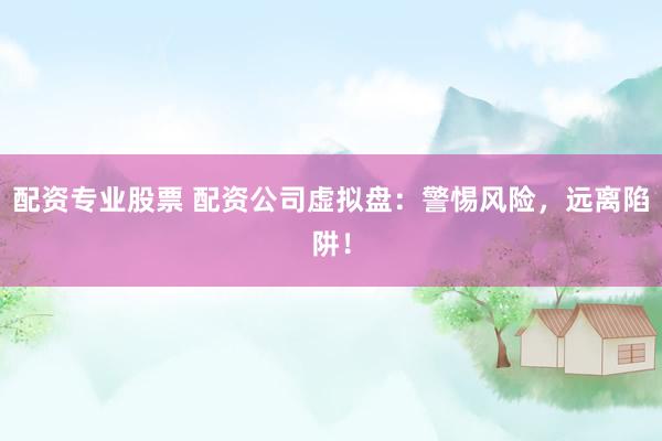 配資專業(yè)股票 配資公司虛擬盤：警惕風(fēng)險(xiǎn)，遠(yuǎn)離陷阱！