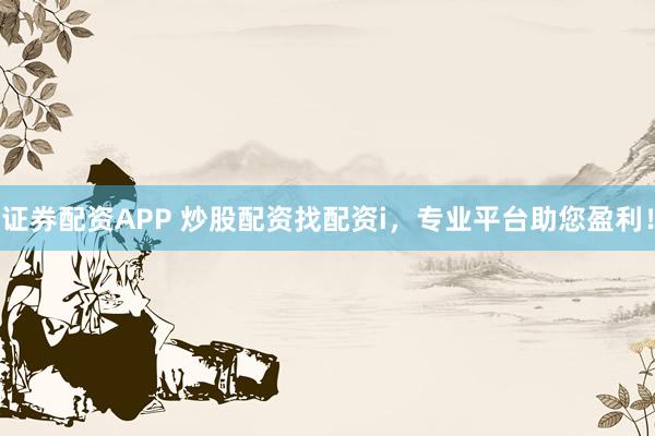 證券配資APP 炒股配資找配資i，專業(yè)平臺助您盈利！