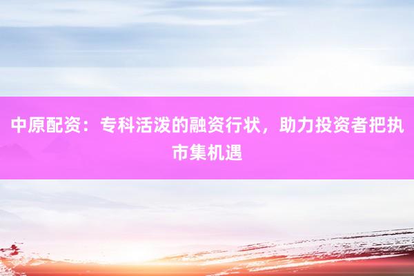 中原配資：?？苹顫姷娜谫Y行狀，助力投資者把執(zhí)市集機遇