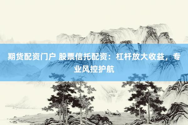 期貨配資門戶 股票信托配資：杠桿放大收益，專業(yè)風控護航