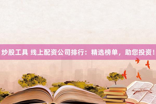 炒股工具 線上配資公司排行：精選榜單，助您投資！