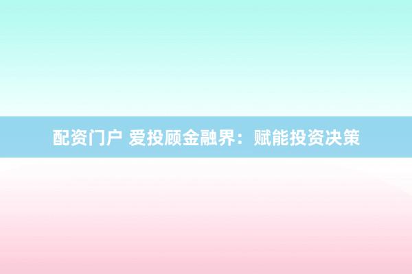 配資門戶 愛投顧金融界：賦能投資決策