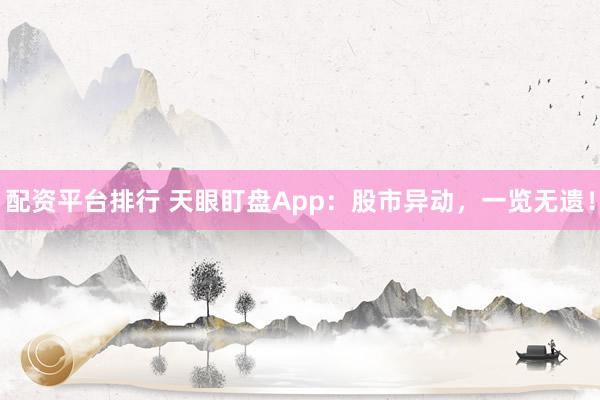 配資平臺(tái)排行 天眼盯盤App：股市異動(dòng)，一覽無(wú)遺！