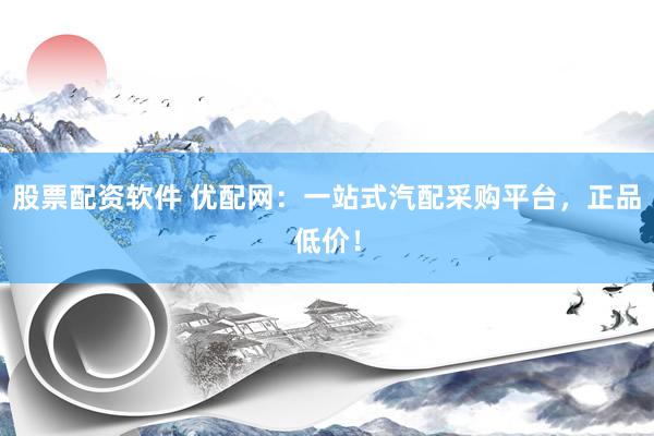 股票配資軟件 優(yōu)配網(wǎng)：一站式汽配采購(gòu)平臺(tái)，正品低價(jià)！