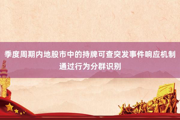 季度周期內(nèi)地股市中的持牌可查突發(fā)事件響應(yīng)機(jī)制通過行為分群識別