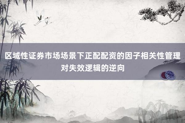區(qū)域性證券市場場景下正配配資的因子相關(guān)性管理對失效邏輯的逆向
