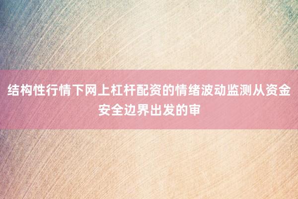 結(jié)構(gòu)性行情下網(wǎng)上杠桿配資的情緒波動監(jiān)測從資金安全邊界出發(fā)的審