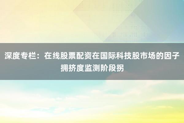 深度專欄：在線股票配資在國際科技股市場的因子擁擠度監(jiān)測階段拐