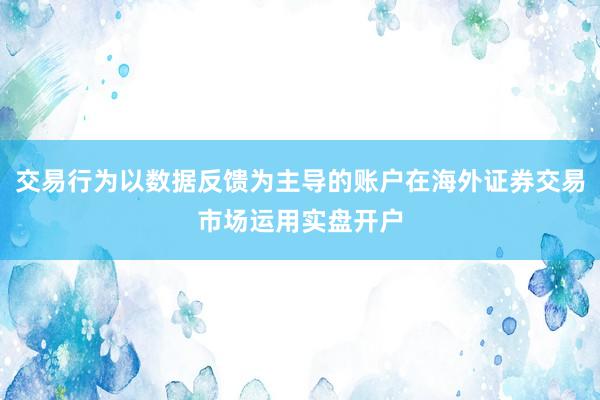 交易行為以數(shù)據(jù)反饋為主導(dǎo)的賬戶在海外證券交易市場運(yùn)用實(shí)盤開戶