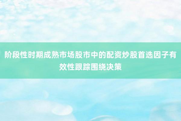 階段性時(shí)期成熟市場股市中的配資炒股首選因子有效性跟蹤圍繞決策