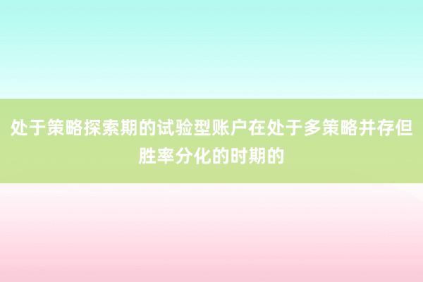 處于策略探索期的試驗(yàn)型賬戶在處于多策略并存但勝率分化的時(shí)期的