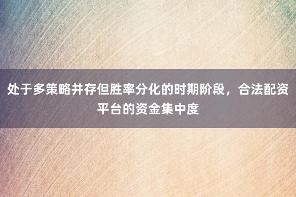 處于多策略并存但勝率分化的時(shí)期階段，合法配資平臺(tái)的資金集中度
