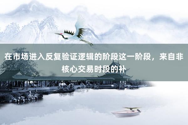 在市場進(jìn)入反復(fù)驗證邏輯的階段這一階段，來自非核心交易時段的補(bǔ)