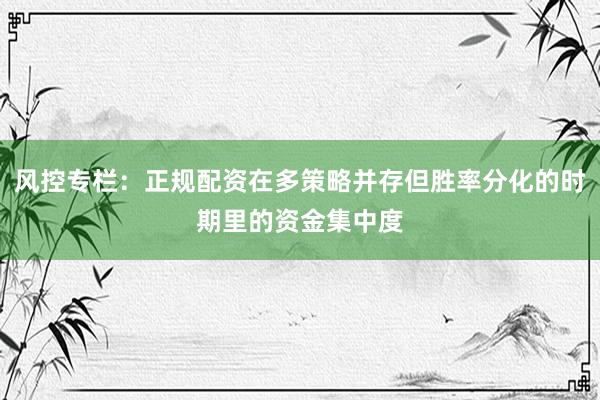 風(fēng)控專欄：正規(guī)配資在多策略并存但勝率分化的時(shí)期里的資金集中度
