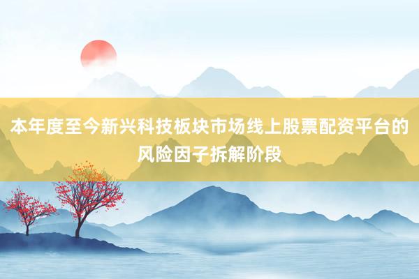 本年度至今新興科技板塊市場(chǎng)線上股票配資平臺(tái)的風(fēng)險(xiǎn)因子拆解階段
