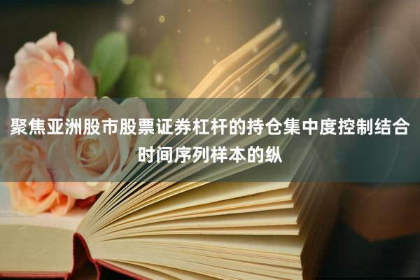 聚焦亞洲股市股票證券杠桿的持倉(cāng)集中度控制結(jié)合時(shí)間序列樣本的縱