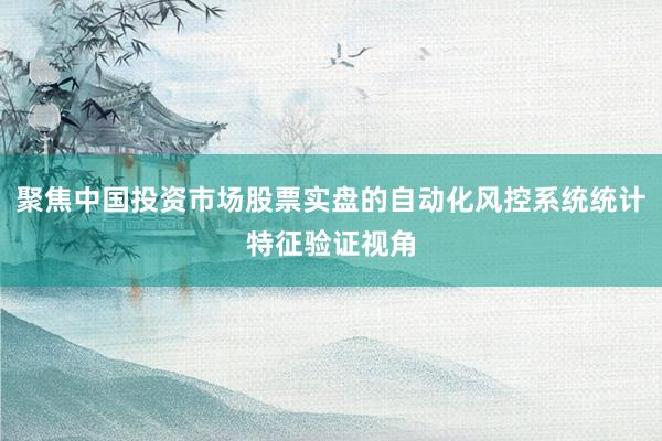 聚焦中國(guó)投資市場(chǎng)股票實(shí)盤的自動(dòng)化風(fēng)控系統(tǒng)統(tǒng)計(jì)特征驗(yàn)證視角