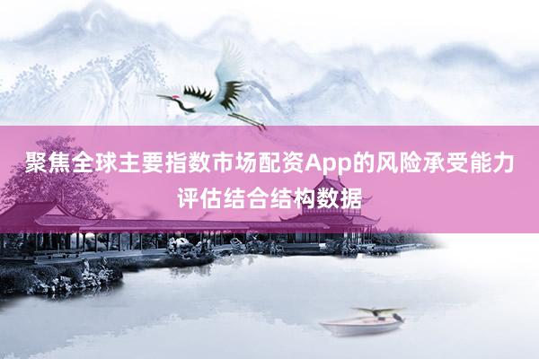 聚焦全球主要指數(shù)市場配資App的風險承受能力評估結合結構數(shù)據(jù)