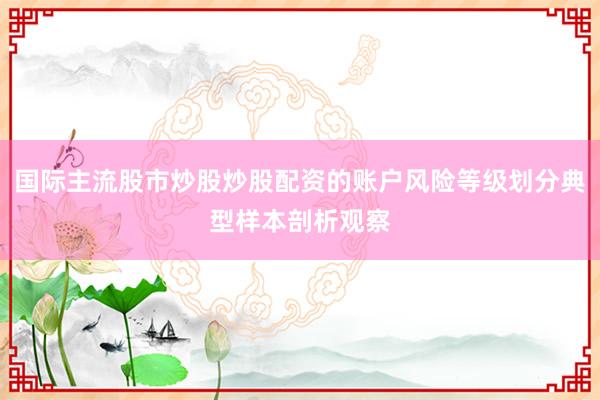 國際主流股市炒股炒股配資的賬戶風險等級劃分典型樣本剖析觀察
