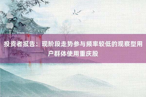 投資者報(bào)告：現(xiàn)階段走勢(shì)參與頻率較低的觀(guān)察型用戶(hù)群體使用重慶股
