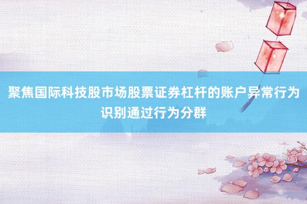 聚焦國(guó)際科技股市場(chǎng)股票證券杠桿的賬戶(hù)異常行為識(shí)別通過(guò)行為分群