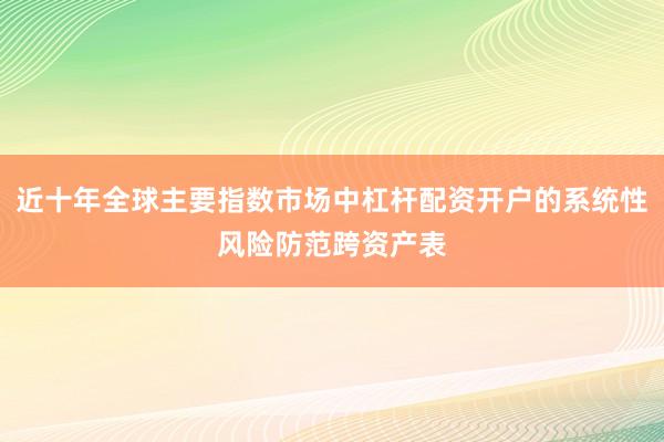 近十年全球主要指數(shù)市場中杠桿配資開戶的系統(tǒng)性風(fēng)險防范跨資產(chǎn)表