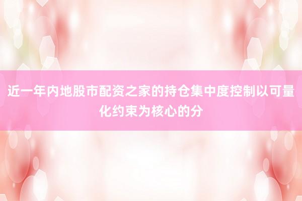 近一年內地股市配資之家的持倉集中度控制以可量化約束為核心的分