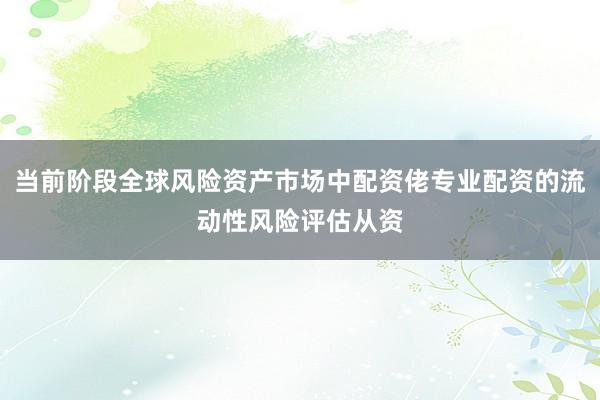 當前階段全球風險資產市場中配資佬專業配資的流動性風險評估從資