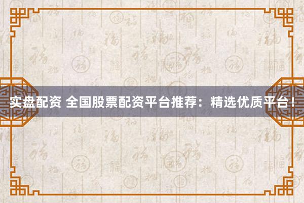 實盤配資 全國股票配資平臺推薦：精選優質平臺！