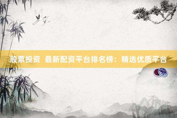 股票投資  最新配資平臺排名榜：精選優質平臺