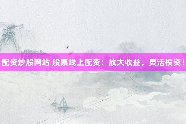 配資炒股網站 股票線上配資：放大收益，靈活投資！