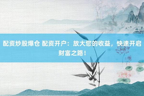 配資炒股爆倉 配資開戶：放大您的收益，快速開啟財富之路！