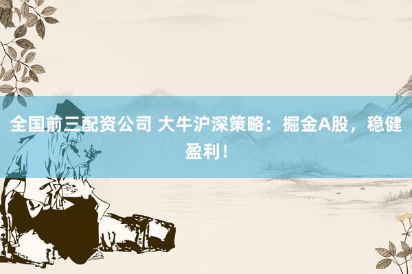 全國前三配資公司 大牛滬深策略：掘金A股，穩健盈利！